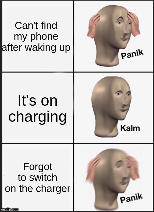 no battery | Can't find my phone after waking up; It's on charging; Forgot to switch on the charger | image tagged in memes,panik kalm panik,funny memes | made w/ Imgflip meme maker