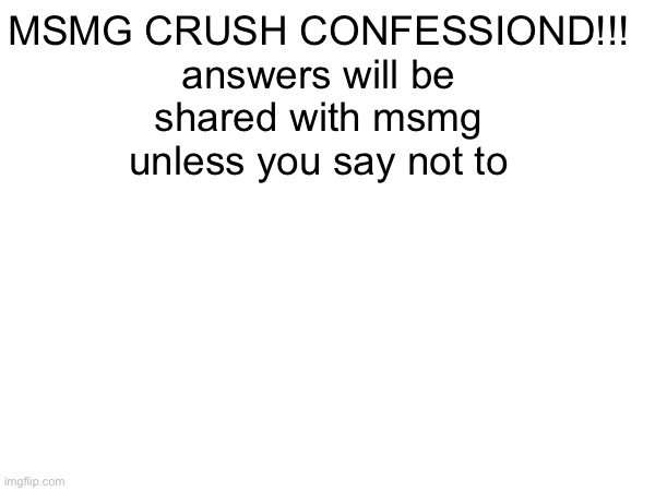 MSMG CRUSH CONFESSIOND!!!

answers will be shared with msmg unless you say not to | made w/ Imgflip meme maker