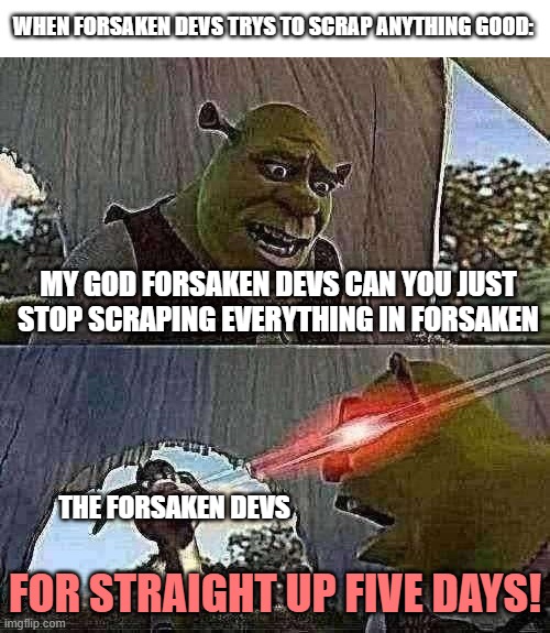 Can the forsaken devs just stop scraping everything good | WHEN FORSAKEN DEVS TRYS TO SCRAP ANYTHING GOOD:; MY GOD FORSAKEN DEVS CAN YOU JUST STOP SCRAPING EVERYTHING IN FORSAKEN; THE FORSAKEN DEVS; FOR STRAIGHT UP FIVE DAYS! | image tagged in shrek for five minutes,forsaken,roblox,roblox forsaken | made w/ Imgflip meme maker