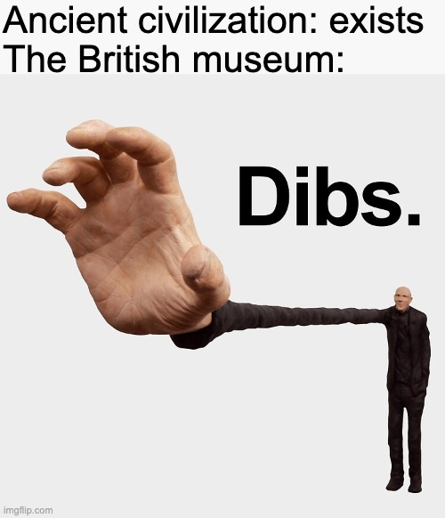 British museum | Ancient civilization: exists
The British museum: | image tagged in dibs | made w/ Imgflip meme maker