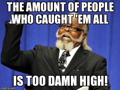 Too Damn High Meme | THE AMOUNT OF PEOPLE WHO CAUGHT 'EM ALL IS TOO DAMN HIGH! | image tagged in memes,too damn high | made w/ Imgflip meme maker