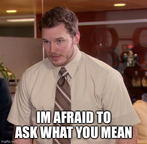 Afraid To Ask Andy Meme | IM AFRAID TO ASK WHAT YOU MEAN | image tagged in memes,afraid to ask andy | made w/ Imgflip meme maker