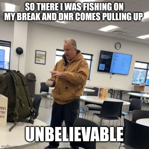 Unbelievable Sam | SO THERE I WAS FISHING ON MY BREAK AND DNR COMES PULLING UP; UNBELIEVABLE | image tagged in unbelievable sam | made w/ Imgflip meme maker