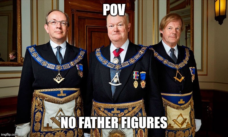 Pov: no father figures | POV; NO FATHER FIGURES | image tagged in freemasons,pov,shitpost,femboy,fatherless,freemason | made w/ Imgflip meme maker