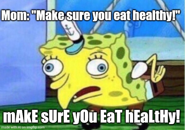 Galiba belim ağrıyor | Mom: "Make sure you eat healthy!"; mAkE sUrE yOu EaT hEaLtHy! | image tagged in memes,mocking spongebob | made w/ Imgflip meme maker