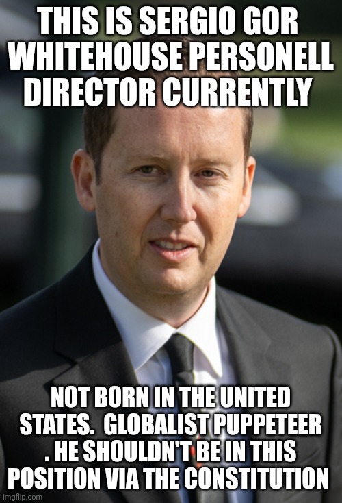 Globalists meme | THIS IS SERGIO GOR 
WHITEHOUSE PERSONELL DIRECTOR CURRENTLY; NOT BORN IN THE UNITED STATES.  GLOBALIST PUPPETEER . HE SHOULDN'T BE IN THIS POSITION VIA THE CONSTITUTION | image tagged in whitehouse | made w/ Imgflip meme maker