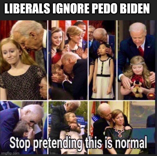 LIBERALS IGNORE PEDO BIDEN | made w/ Imgflip meme maker