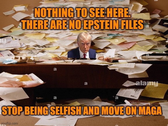 NOTHING TO SEE HERE. THERE ARE NO EPSTEIN FILES STOP BEING SELFISH AND MOVE ON MAGA | made w/ Imgflip meme maker