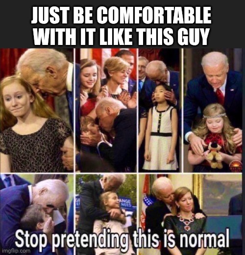 JUST BE COMFORTABLE WITH IT LIKE THIS GUY | made w/ Imgflip meme maker