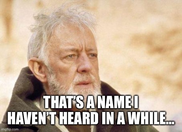 Now that's a name I haven't heard since...  | THAT’S A NAME I HAVEN’T HEARD IN A WHILE… | image tagged in now that's a name i haven't heard since | made w/ Imgflip meme maker