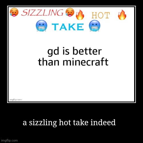 a sizzling hot take indeed | | image tagged in funny,demotivationals | made w/ Imgflip demotivational maker