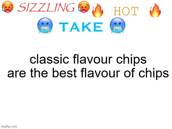 sizzling hot take | classic flavour chips are the best flavour of chips | image tagged in sizzling hot take | made w/ Imgflip meme maker