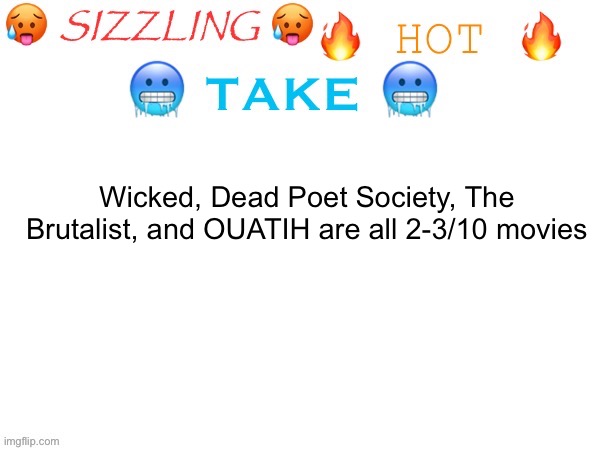 sizzling hot take | Wicked, Dead Poet Society, The Brutalist, and OUATIH are all 2-3/10 movies | image tagged in sizzling hot take | made w/ Imgflip meme maker