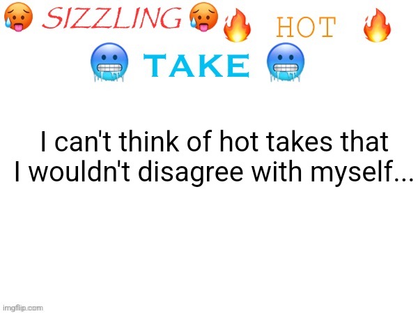 At least not a hot take that isn't religious ot political | I can't think of hot takes that I wouldn't disagree with myself... | image tagged in sizzling hot take | made w/ Imgflip meme maker