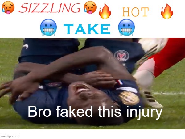 sizzling hot take | Bro faked this injury | image tagged in sizzling hot take | made w/ Imgflip meme maker