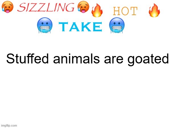 sizzling hot take | Stuffed animals are goated | image tagged in sizzling hot take | made w/ Imgflip meme maker