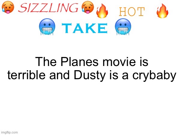 sizzling hot take | The Planes movie is terrible and Dusty is a crybaby | image tagged in sizzling hot take | made w/ Imgflip meme maker