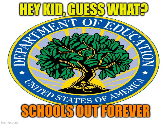 Blank White Template | HEY KID, GUESS WHAT? SCHOOLS OUT FOREVER | image tagged in blank white template | made w/ Imgflip meme maker