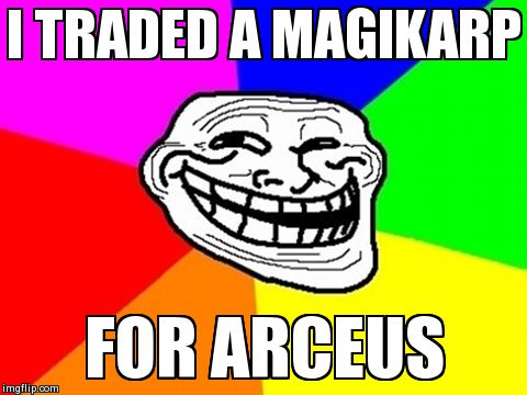 Troll Face Colored Meme | I TRADED A MAGIKARP FOR ARCEUS | image tagged in memes,troll face colored | made w/ Imgflip meme maker