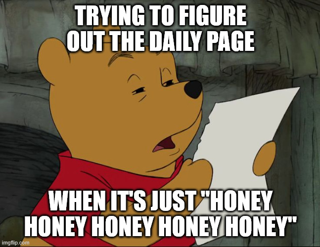 Winnie The Pooh | TRYING TO FIGURE OUT THE DAILY PAGE; WHEN IT'S JUST "HONEY HONEY HONEY HONEY HONEY" | image tagged in winnie the pooh | made w/ Imgflip meme maker
