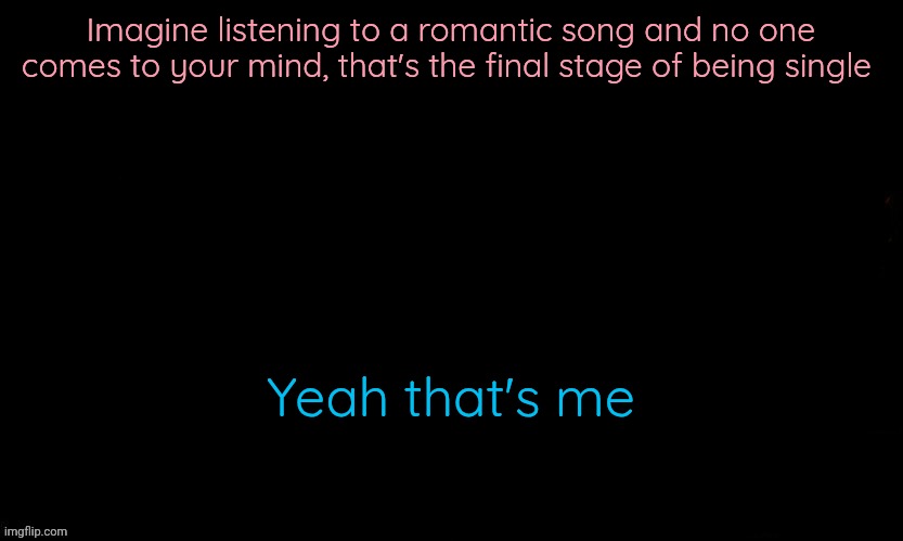 The Blue | Imagine listening to a romantic song and no one comes to your mind, that's the final stage of being single; Yeah that's me | image tagged in the blue | made w/ Imgflip meme maker