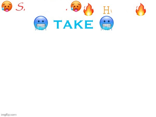 sizzling hot take | image tagged in sizzling hot take | made w/ Imgflip meme maker