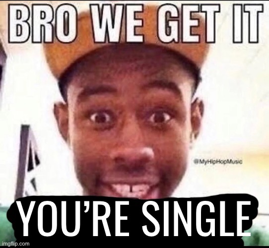 Bro we get it (blank) | YOU’RE SINGLE | image tagged in bro we get it blank | made w/ Imgflip meme maker