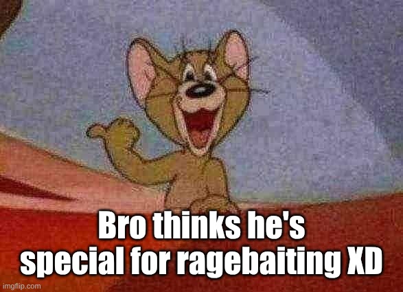 Bro thinks he's special for ragebaiting XD | image tagged in jerry pointing | made w/ Imgflip meme maker