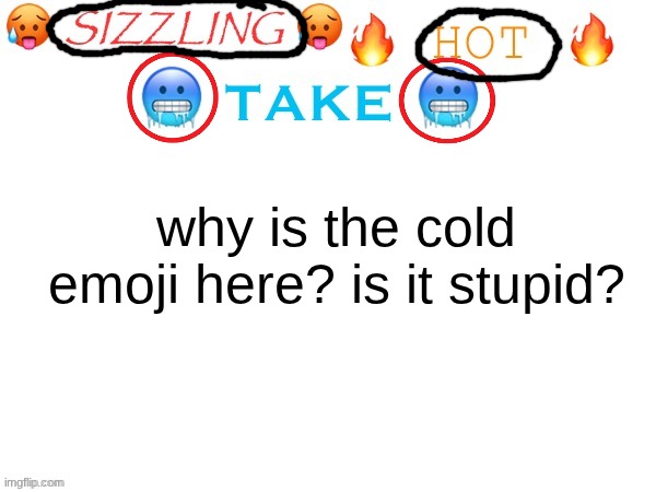 sizzling hot take | why is the cold emoji here? is it stupid? | image tagged in sizzling hot take | made w/ Imgflip meme maker