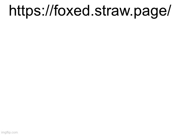 https://foxed.straw.page/ | made w/ Imgflip meme maker