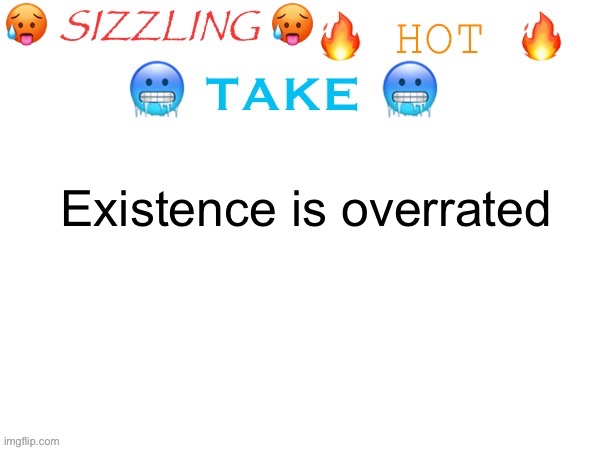 I prefer T R A N C E N D E N C E | Existence is overrated | image tagged in sizzling hot take | made w/ Imgflip meme maker