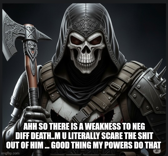 AHH SO THERE IS A WEAKNESS TO NEG DIFF DEATH..M U LITERALLY SCARE THE SHIT OUT OF HIM ... GOOD THING MY POWERS DO THAT | made w/ Imgflip meme maker