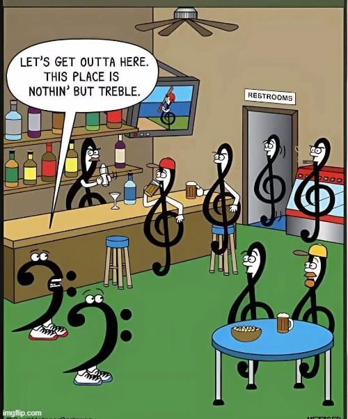 Nothing but...Treble | image tagged in music,jokes | made w/ Imgflip meme maker