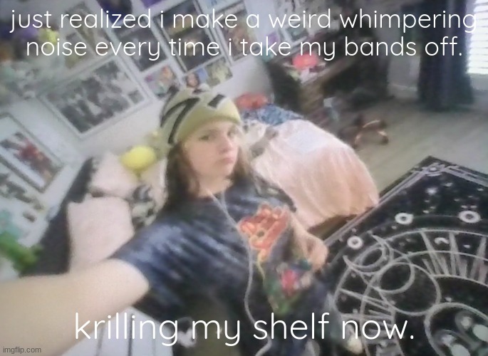 im tuff | just realized i make a weird whimpering noise every time i take my bands off. krilling my shelf now. | image tagged in im tuff | made w/ Imgflip meme maker