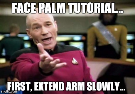 Life Skills | FACE PALM TUTORIAL... FIRST, EXTEND ARM SLOWLY... | image tagged in memes,picard wtf,facepalm,life | made w/ Imgflip meme maker