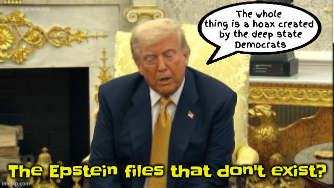 That creep your friend of 10 years | The whole thing is a hoax created
 by the deep state
 Democrats; The Epstein files that don't exist? | image tagged in great guy,he likes them on the younger side,president pedophile,i don't want them or need them,that creep my friend | made w/ Imgflip meme maker