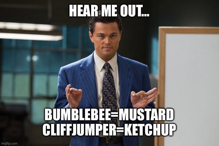 Hear me out | HEAR ME OUT…; BUMBLEBEE=MUSTARD
CLIFFJUMPER=KETCHUP | image tagged in hear me out | made w/ Imgflip meme maker
