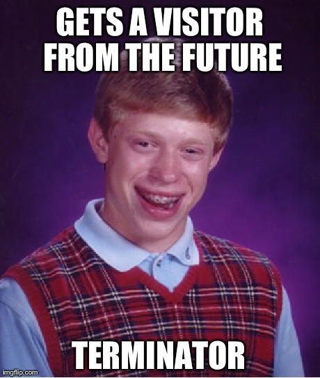 Bad Luck Brian | GETS A VISITOR FROM THE FUTURE TERMINATOR | image tagged in memes,bad luck brian | made w/ Imgflip meme maker