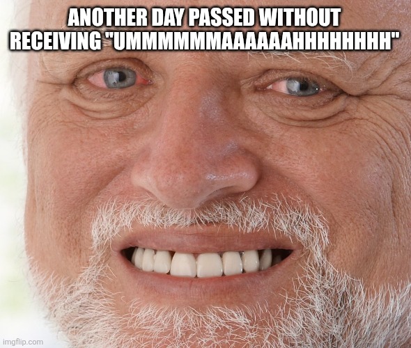 Hide the Pain Harold | ANOTHER DAY PASSED WITHOUT RECEIVING "UMMMMMMAAAAAAHHHHHHHH" | image tagged in hide the pain harold | made w/ Imgflip meme maker