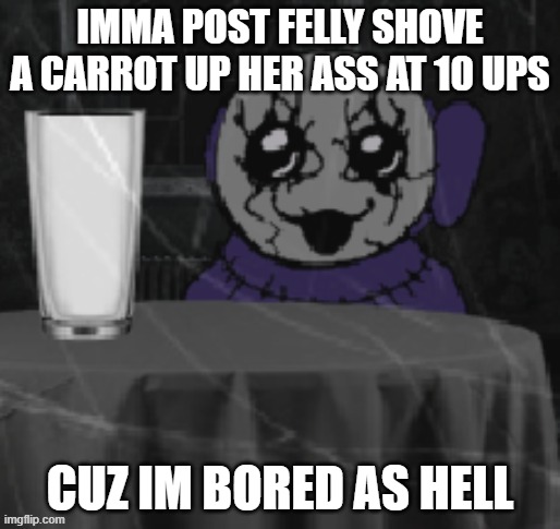 Goober Tinky | IMMA POST FELLY SHOVE A CARROT UP HER ASS AT 10 UPS; CUZ IM BORED AS HELL | image tagged in goober tinky | made w/ Imgflip meme maker