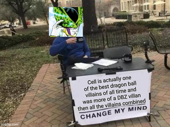 Change My Mind | Cell is actually one of the best dragon ball villains of all time and was more of a DBZ villan then all the villains combined | image tagged in memes,change my mind | made w/ Imgflip meme maker