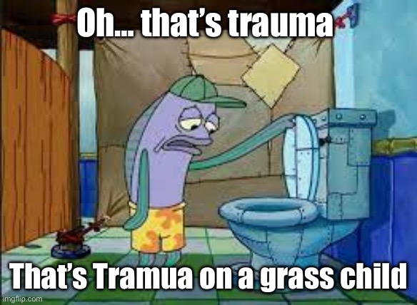 Why did TPOT 19 do my boy grassy like this? | Oh… that’s trauma; That’s Tramua on a grass child | image tagged in oh that's gore that's gore of my comfort character | made w/ Imgflip meme maker