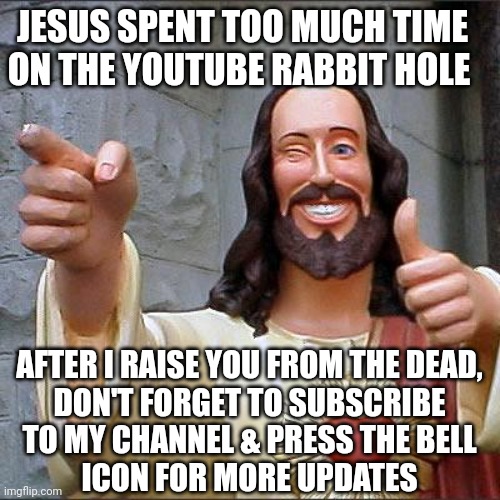 Savior ruined by the algorithm | JESUS SPENT TOO MUCH TIME
ON THE YOUTUBE RABBIT HOLE; AFTER I RAISE YOU FROM THE DEAD,
DON'T FORGET TO SUBSCRIBE
TO MY CHANNEL & PRESS THE BELL
ICON FOR MORE UPDATES | image tagged in memes,buddy christ | made w/ Imgflip meme maker