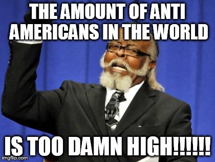 Too Damn High Meme | THE AMOUNT OF ANTI AMERICANS IN THE WORLD IS TOO DAMN HIGH!!!!!! | image tagged in memes,too damn high | made w/ Imgflip meme maker