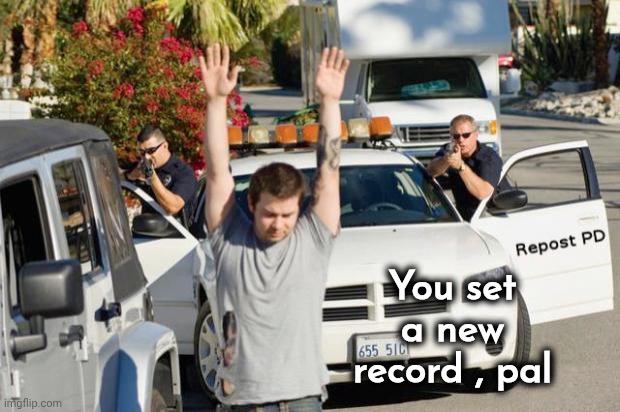Repost Police | You set a new record , pal | image tagged in repost police | made w/ Imgflip meme maker