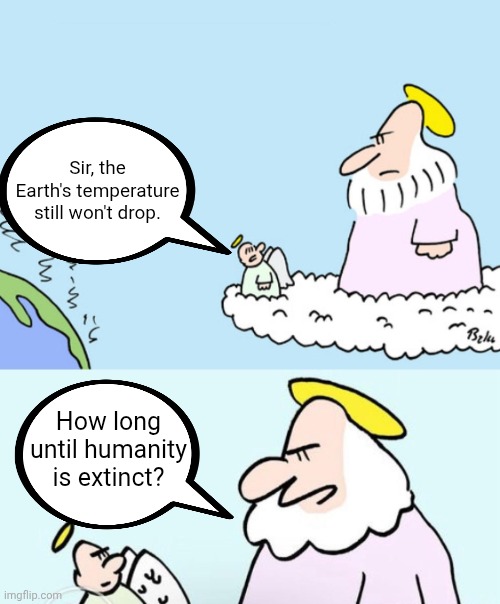 When | Sir, the Earth's temperature still won't drop. How long until humanity is extinct? | image tagged in global warming,the end,extinction | made w/ Imgflip meme maker