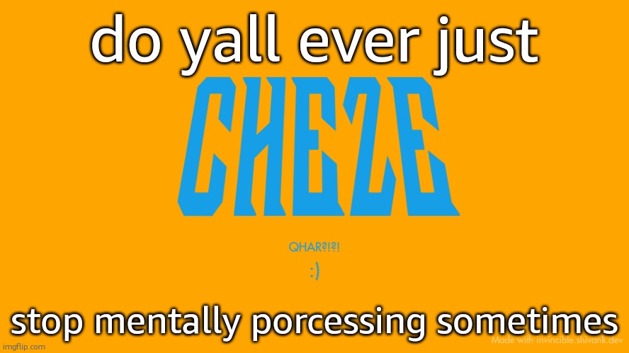 Cheze Titlecard | do yall ever just; stop mentally porcessing sometimes | image tagged in cheze titlecard | made w/ Imgflip meme maker