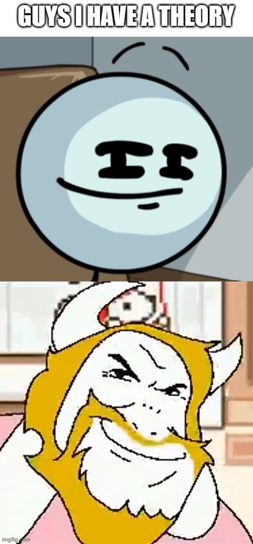 GUYS I HAVE A THEORY | image tagged in henry smugmin,asgore smug | made w/ Imgflip meme maker