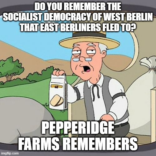 Pepperidge Farm Remembers Meme | DO YOU REMEMBER THE SOCIALIST DEMOCRACY OF WEST BERLIN THAT EAST BERLINERS FLED TO? PEPPERIDGE FARMS REMEMBERS | image tagged in memes,pepperidge farm remembers | made w/ Imgflip meme maker