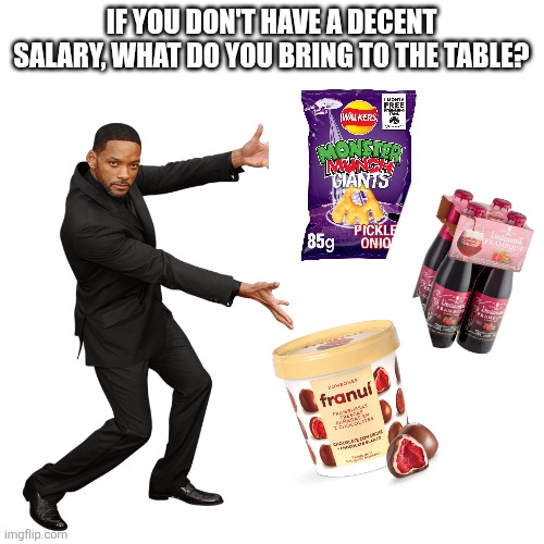 Will Smith | IF YOU DON'T HAVE A DECENT SALARY, WHAT DO YOU BRING TO THE TABLE? | image tagged in will smith | made w/ Imgflip meme maker